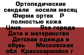 Ортопедические сандали,  носили месяц.  Фирма ортек.  Р 18, полностью кожа.  › Цена ­ 990 - Все города Дети и материнство » Детская одежда и обувь   . Московская обл.,Красноармейск г.